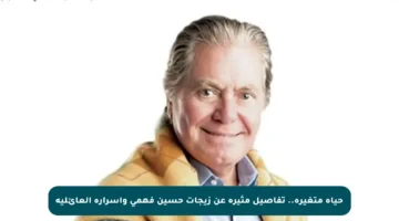 حياة متغيرة.. تفاصيل مثيرة عن زيجات حسين فهمي وأسراره العائلية